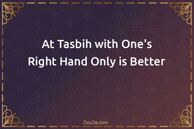 At-Tasbih with One's Right Hand Only is Better