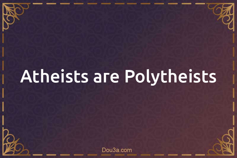 Atheists are Polytheists