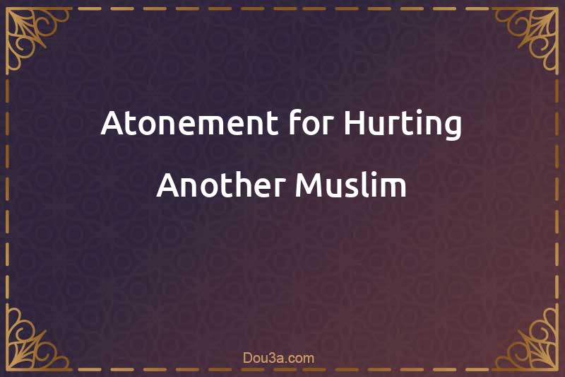 Atonement for Hurting Another Muslim