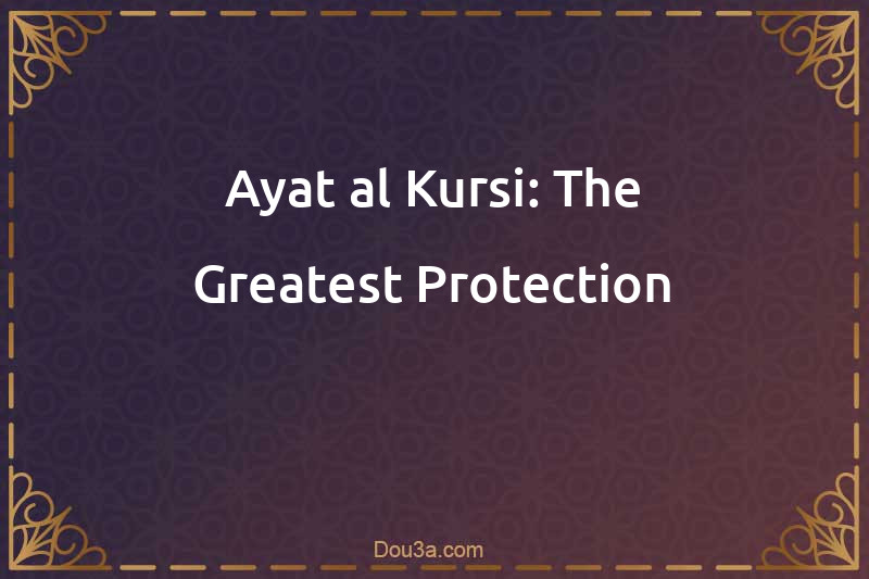 Ayat al-Kursi: The Greatest Protection