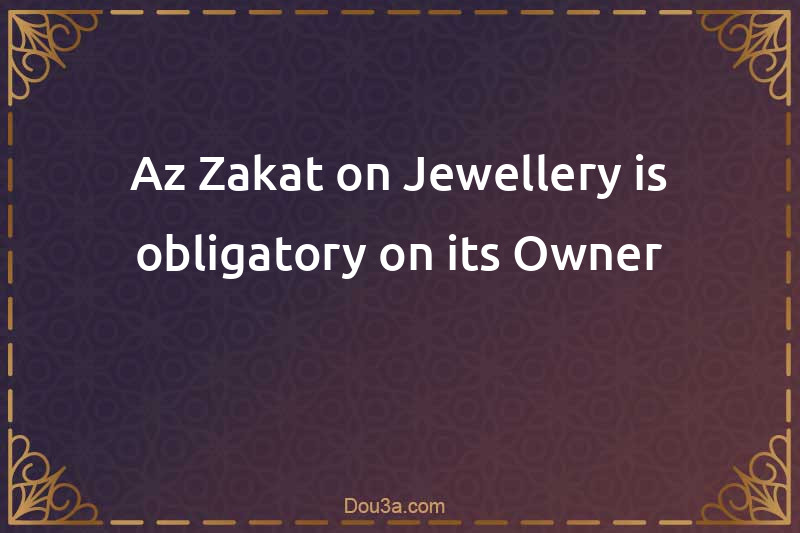 Az-Zakat on Jewellery is obligatory on its Owner