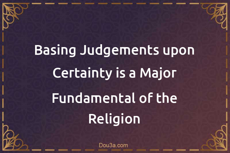 Basing Judgements upon Certainty is a Major Fundamental of the Religion