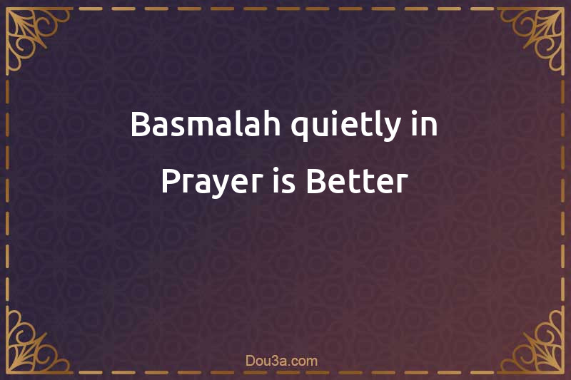 Basmalah quietly in Prayer is Better