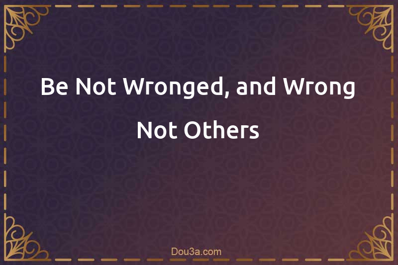 Be Not Wronged, and Wrong Not Others