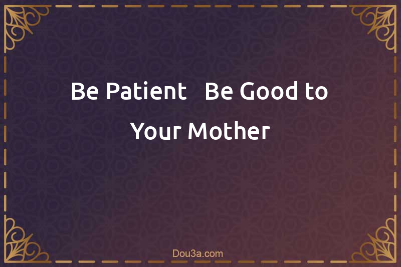 Be Patient - Be Good to Your Mother