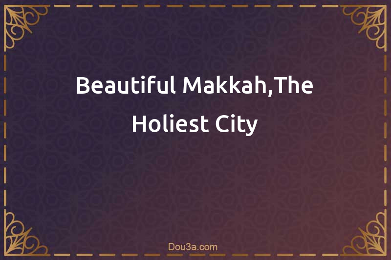 Beautiful Makkah,The Holiest City