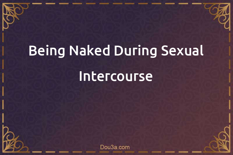 Being Naked During Sexual Intercourse