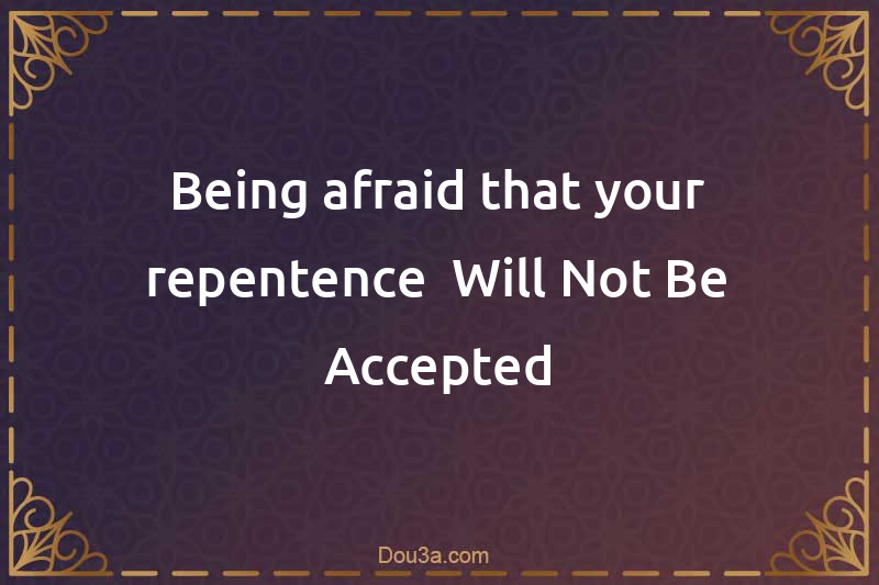 Being afraid that your repentence  Will Not Be Accepted