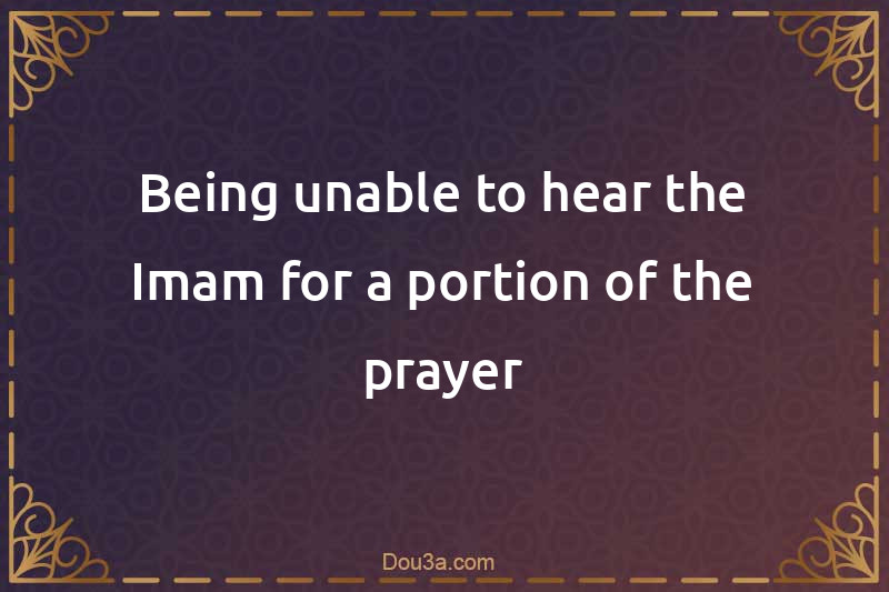Being unable to hear the Imam for a portion of the prayer