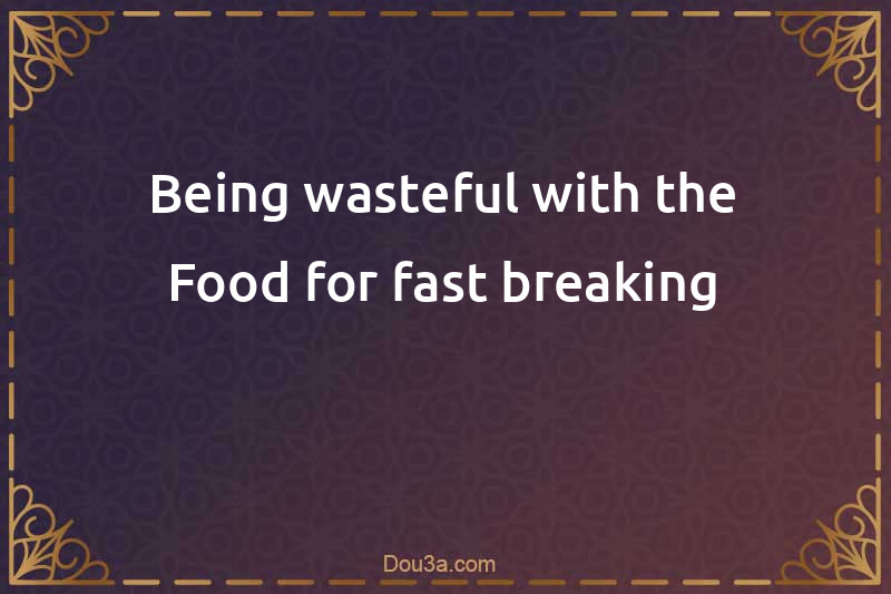 Being wasteful with the Food for fast breaking