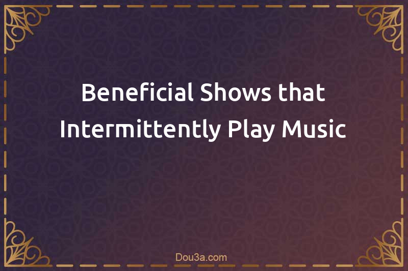 Beneficial Shows that Intermittently Play Music