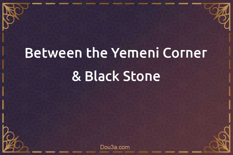 Dua Between the Yemeni Corner & Black Stone