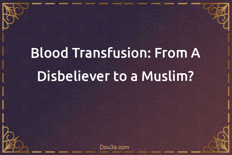 Blood Transfusion: From A Disbeliever to a Muslim?