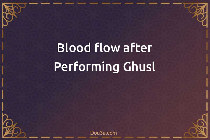 Blood flow after Performing Ghusl
