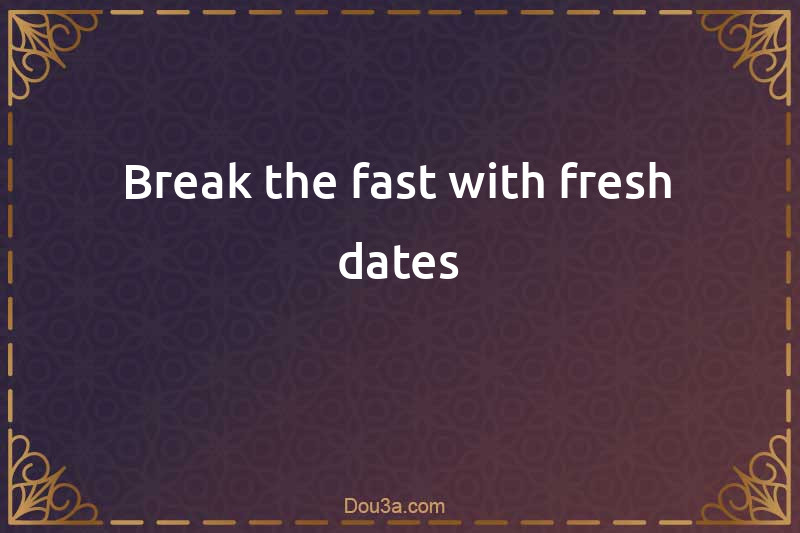 Break the fast with fresh dates