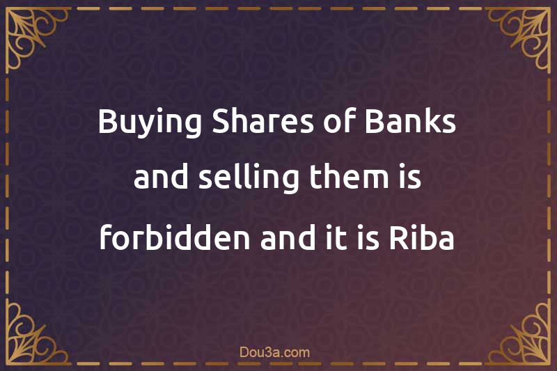 Buying Shares of Banks and selling them is forbidden and it is Riba