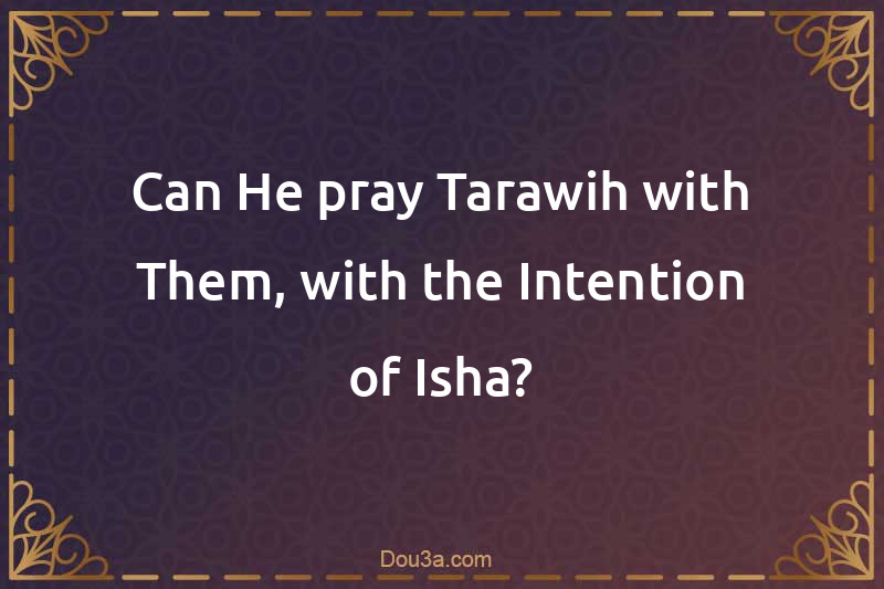 Can He pray Tarawih with Them, with the Intention of Isha?