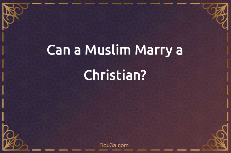 Can a Muslim Marry a Christian?