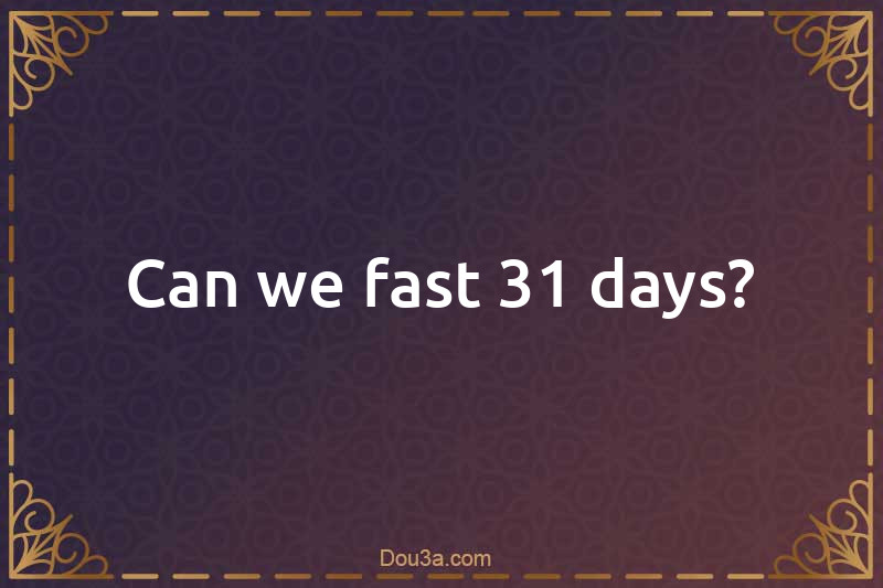 Can we fast 31 days?