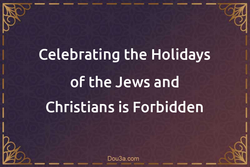 Celebrating the Holidays of the Jews and Christians is Forbidden