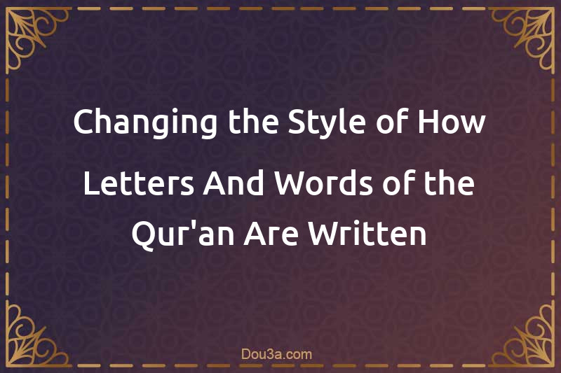 Changing the Style of How Letters And Words of the Qur'an Are Written
