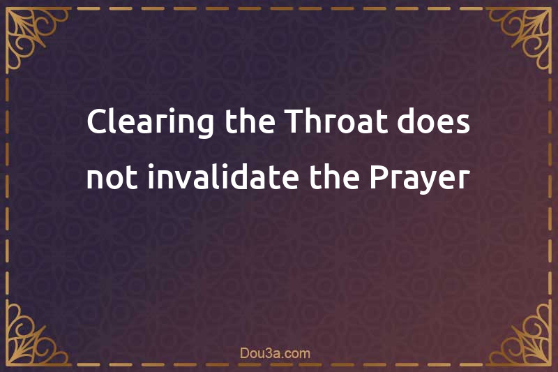 Clearing the Throat does not invalidate the Prayer
