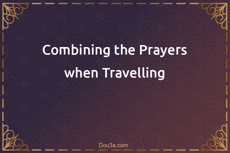 Combining the Prayers when Travelling