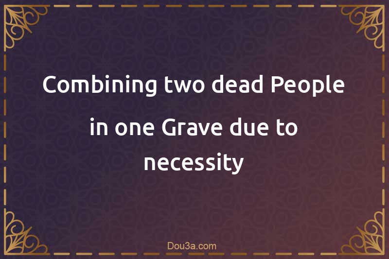 Combining two dead People in one Grave due to necessity