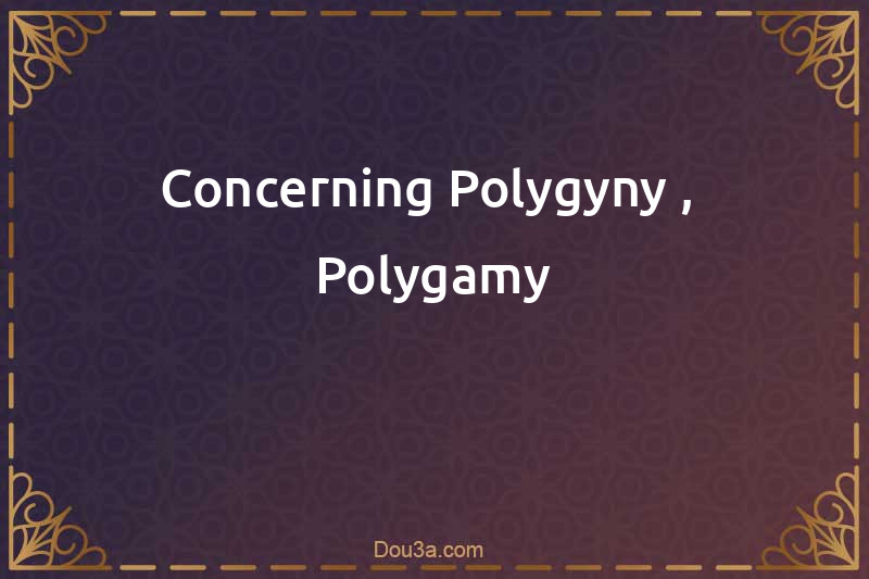 Concerning Polygyny ,  Polygamy