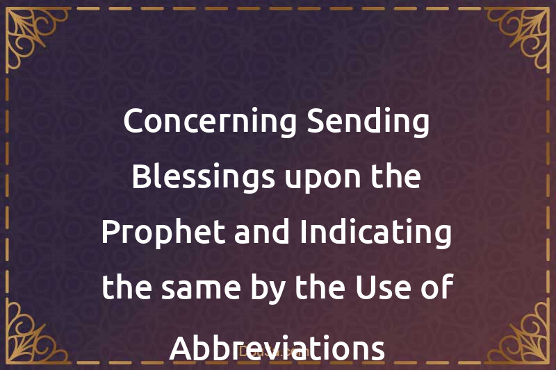 Concerning Sending Blessings upon the Prophet and Indicating the same by the Use of Abbreviations