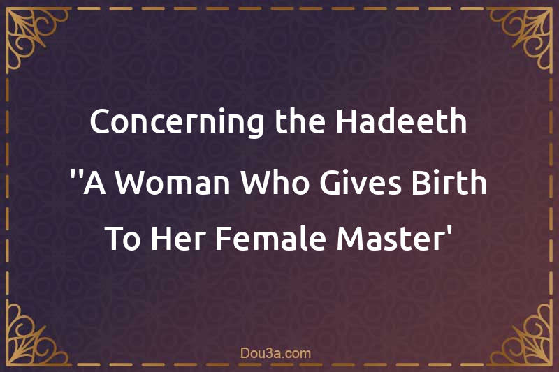 Concerning the Hadeeth ''A Woman Who Gives Birth To Her Female Master'