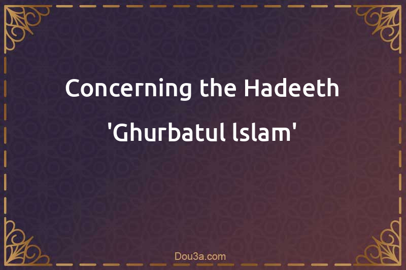 Concerning the Hadeeth 'Ghurbatul-lslam'