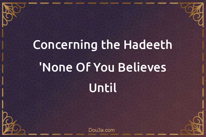 Concerning the Hadeeth 'None Of You Believes Until