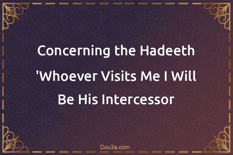 Concerning the Hadeeth 'Whoever Visits Me I Will Be His Intercessor