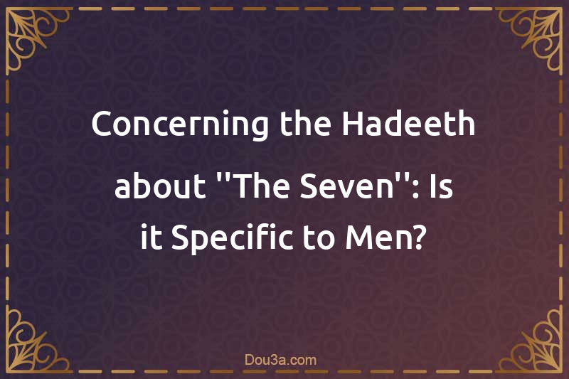 Concerning the Hadeeth about ''The Seven'': Is it Specific to Men?
