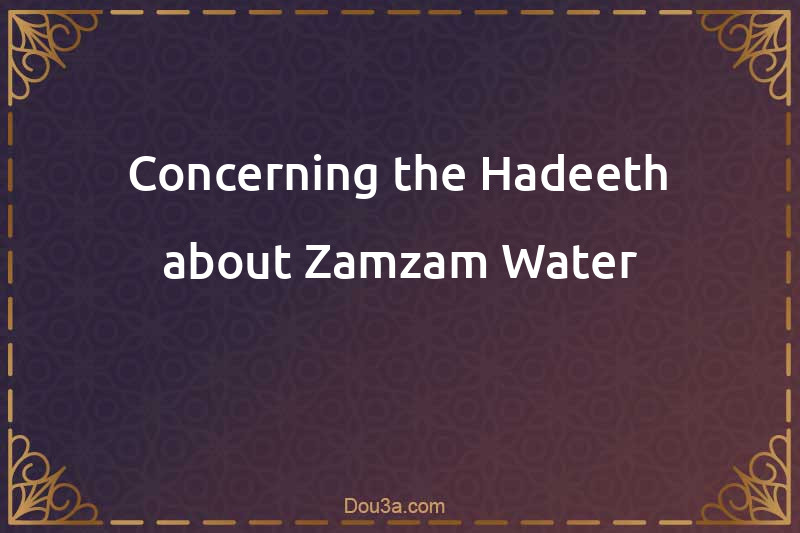 Concerning the Hadeeth about Zamzam Water