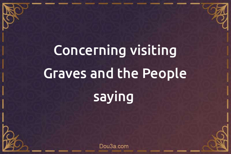 Concerning visiting Graves and the People saying 