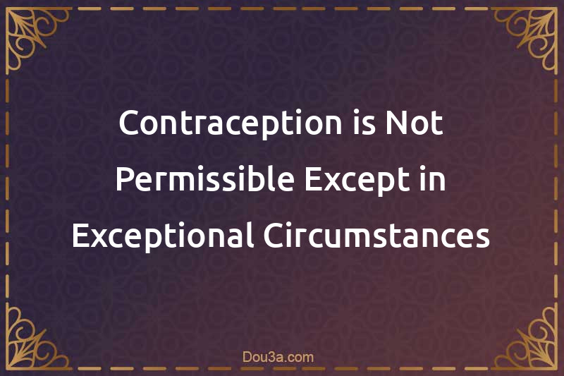 Contraception is Not Permissible Except in Exceptional Circumstances