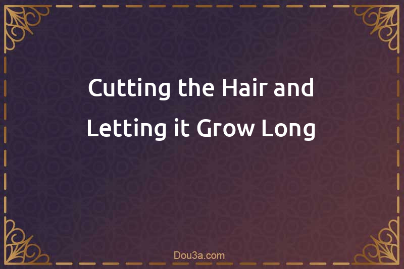Cutting the Hair and Letting it Grow Long