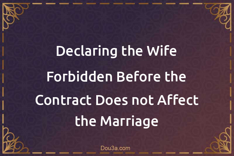Declaring the Wife Forbidden Before the Contract Does not Affect the Marriage