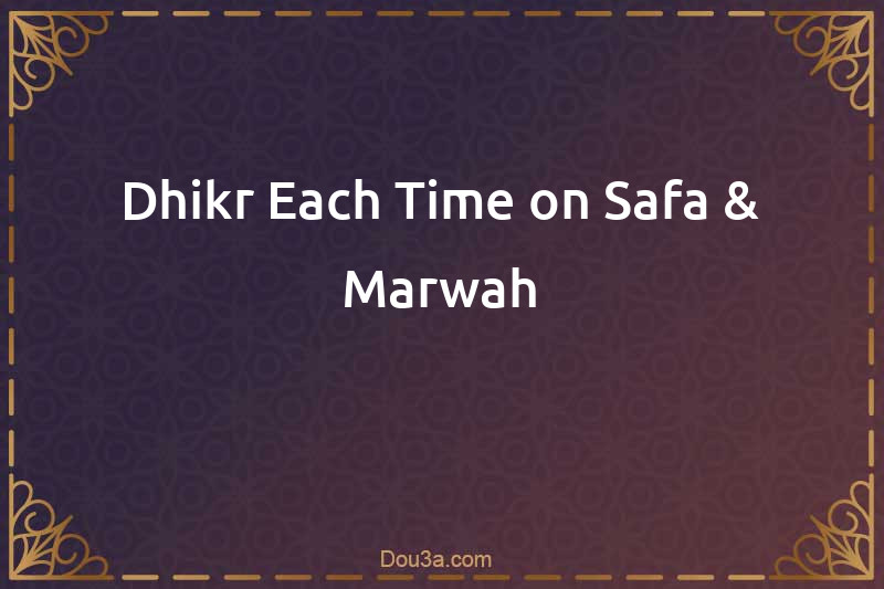 Dhikr Each Time on Safa & Marwah