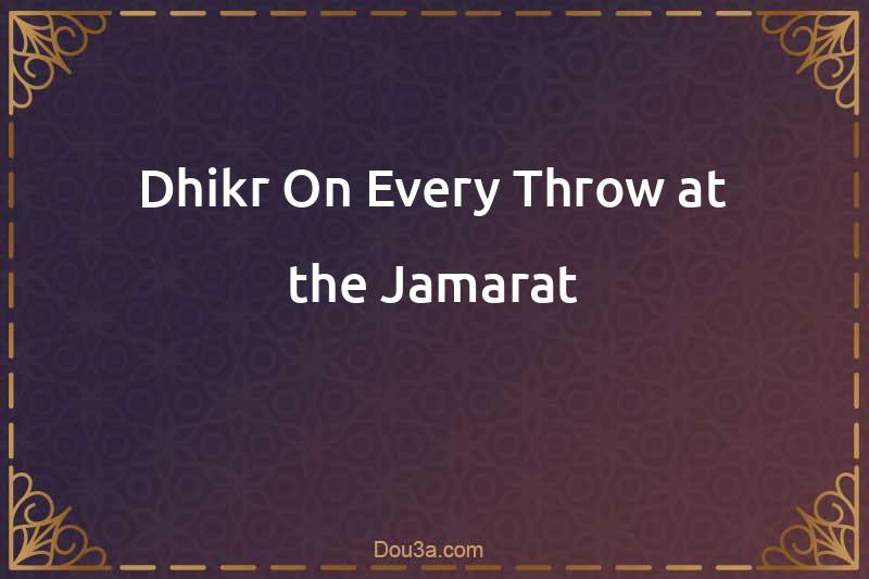 Dhikr On Every Throw at the Jamarat
