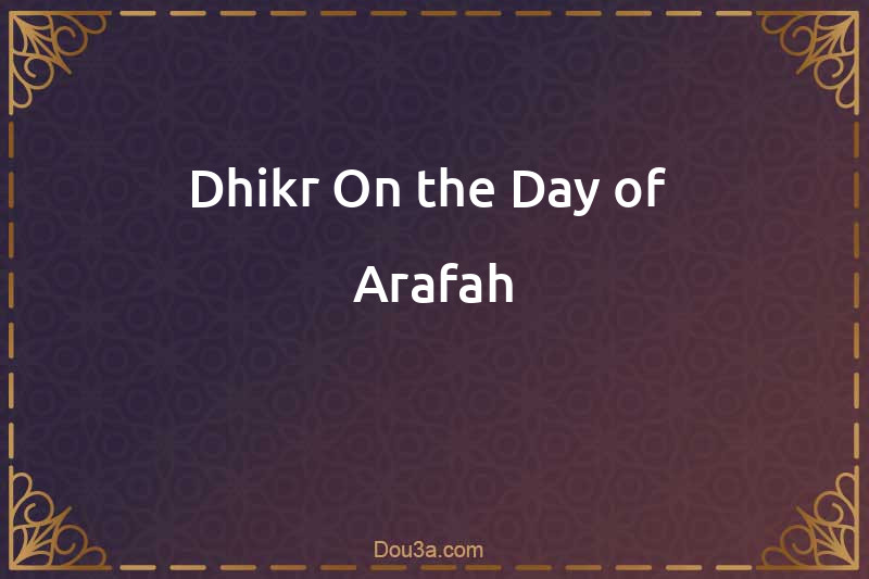 Dhikr On the Day of  Arafah