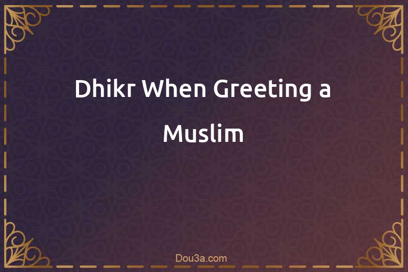 Dhikr When Greeting a Muslim