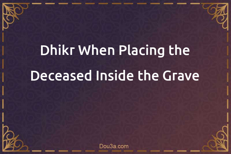 Dhikr When Placing the Deceased Inside the Grave