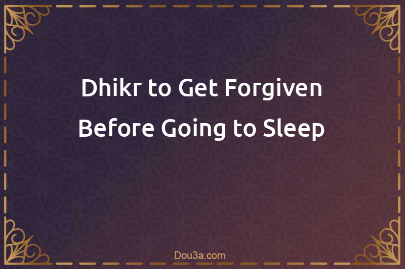 Dhikr to Get Forgiven Before Going to Sleep