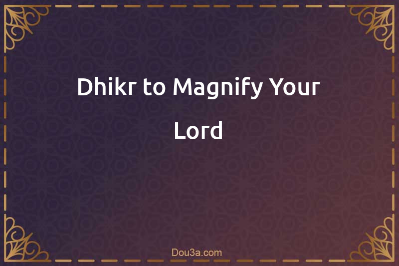 Dhikr to Magnify Your Lord