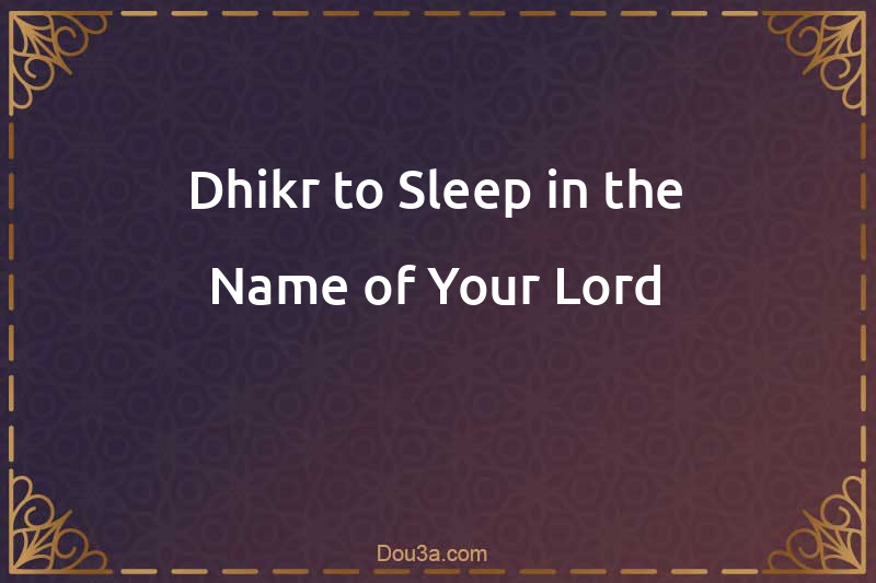 Dhikr to Sleep in the Name of Your Lord