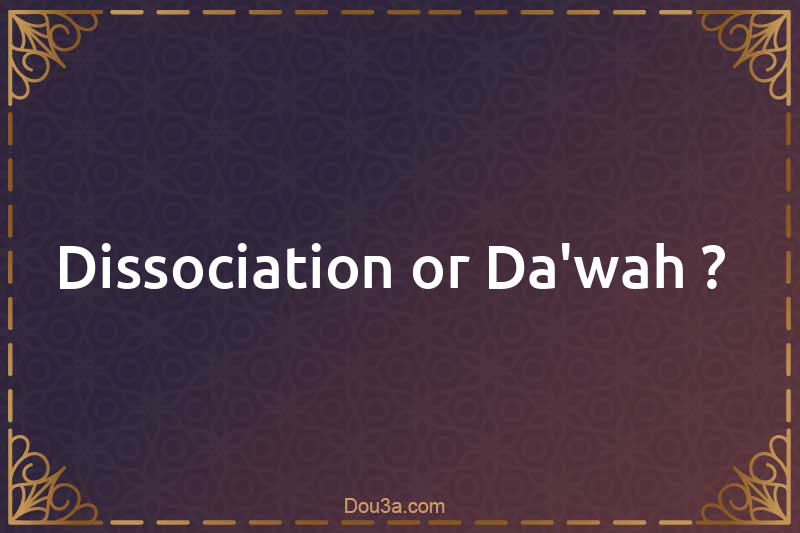 Dissociation or Da'wah ? 