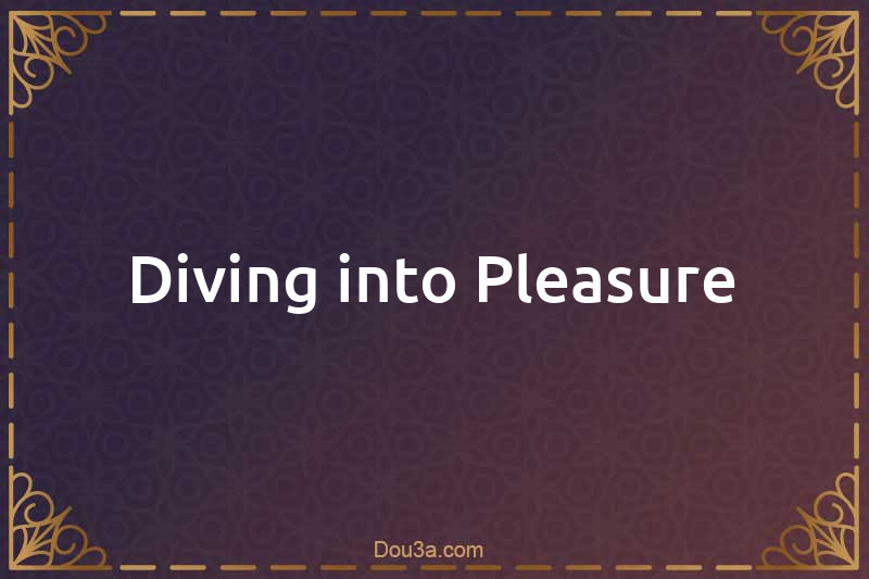 Diving into Pleasure